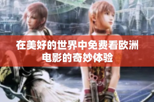 在美好的世界中免费看欧洲电影的奇妙体验