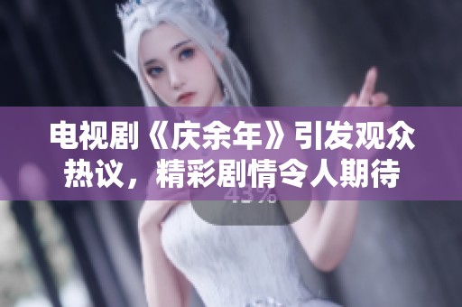 电视剧《庆余年》引发观众热议，精彩剧情令人期待