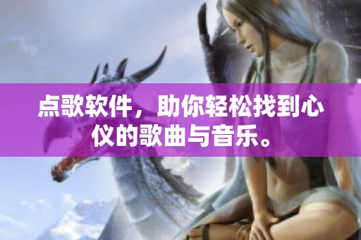 点歌软件，助你轻松找到心仪的歌曲与音乐。
