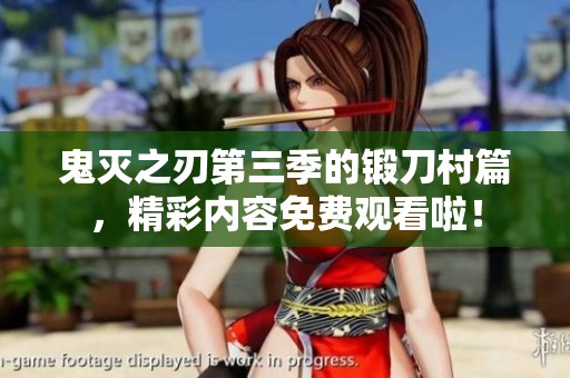 鬼灭之刃第三季的锻刀村篇，精彩内容免费观看啦！