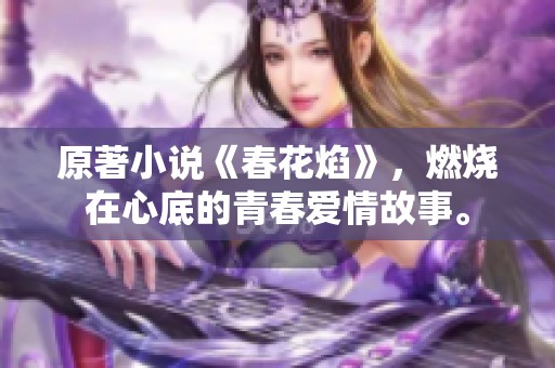 原著小说《春花焰》，燃烧在心底的青春爱情故事。