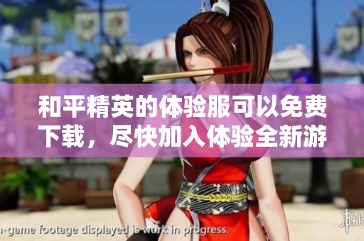 和平精英的体验服可以免费下载，尽快加入体验全新游戏内容吧