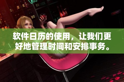 软件日历的使用，让我们更好地管理时间和安排事务。你准备好下载这款日历软件了吗？