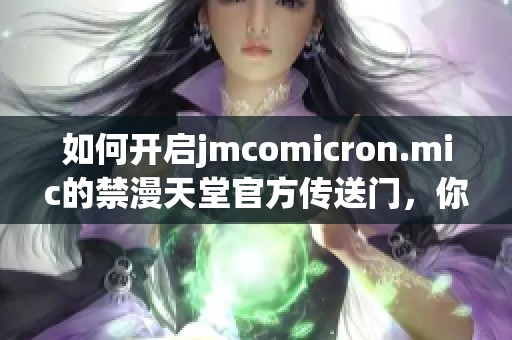 如何开启jmcomicron.mic的禁漫天堂官方传送门，你了解吗