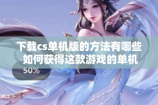 下载cs单机版的方法有哪些 如何获得这款游戏的单机版本