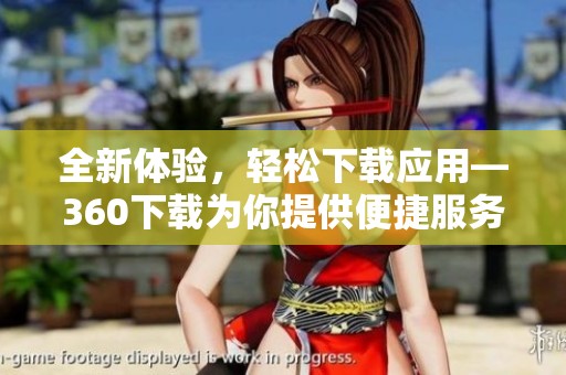全新体验，轻松下载应用—360下载为你提供便捷服务
