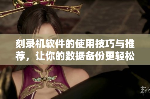 刻录机软件的使用技巧与推荐，让你的数据备份更轻松高效