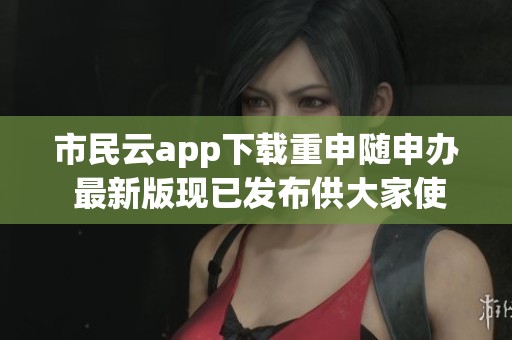 市民云app下载重申随申办 最新版现已发布供大家使用