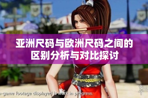 亚洲尺码与欧洲尺码之间的区别分析与对比探讨