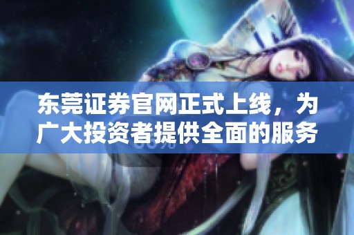东莞证券官网正式上线，为广大投资者提供全面的服务与支持