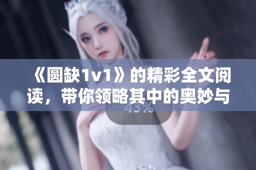 《圆缺1v1》的精彩全文阅读，带你领略其中的奥妙与深意