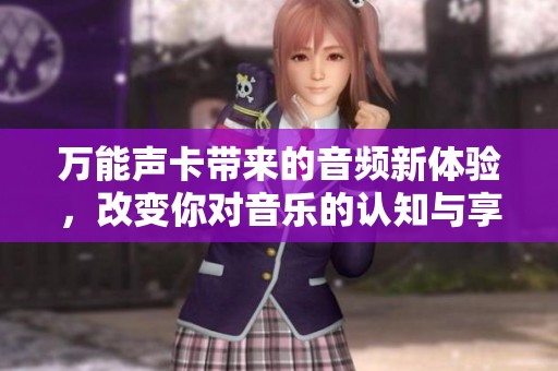 万能声卡带来的音频新体验，改变你对音乐的认知与享受