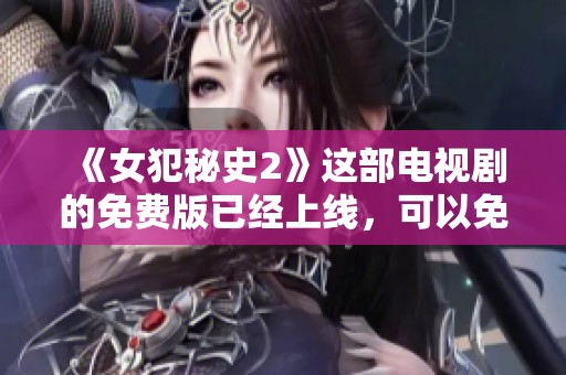 《女犯秘史2》这部电视剧的免费版已经上线，可以免费观看了哦