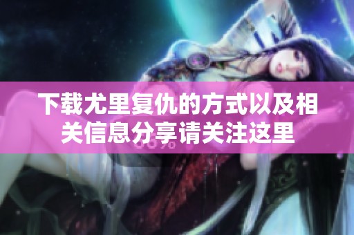 下载尤里复仇的方式以及相关信息分享请关注这里