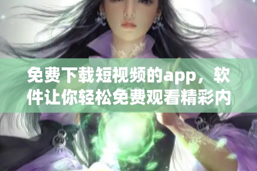 免费下载短视频的app，软件让你轻松免费观看精彩内容