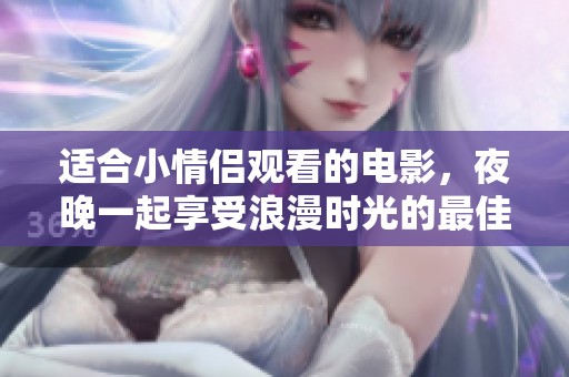 适合小情侣观看的电影，夜晚一起享受浪漫时光的最佳选择
