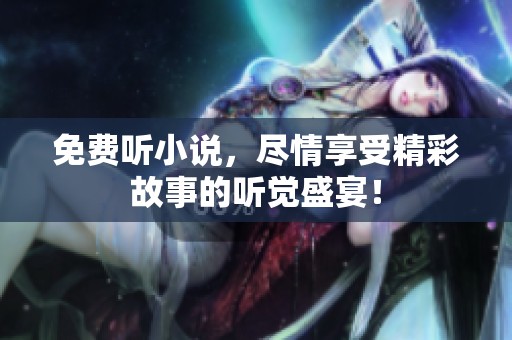免费听小说，尽情享受精彩故事的听觉盛宴！