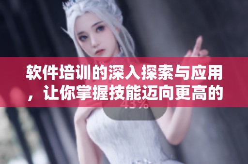 软件培训的深入探索与应用，让你掌握技能迈向更高的职业未来