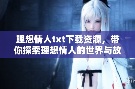理想情人txt下载资源，带你探索理想情人的世界与故事