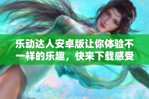 乐动达人安卓版让你体验不一样的乐趣，快来下载感受精彩内容吧
