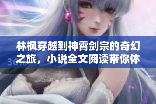 林枫穿越到神霄剑宗的奇幻之旅，小说全文阅读带你体验精彩冒险