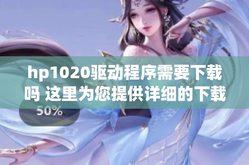hp1020驱动程序需要下载吗 这里为您提供详细的下载步骤和链接