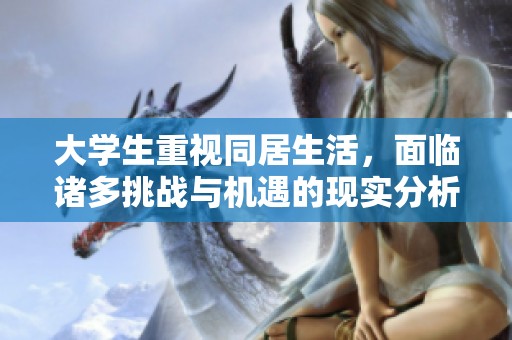 大学生重视同居生活，面临诸多挑战与机遇的现实分析