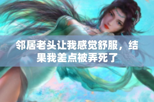 邻居老头让我感觉舒服，结果我差点被弄死了