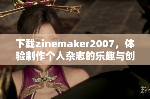 下载zinemaker2007，体验制作个人杂志的乐趣与创意