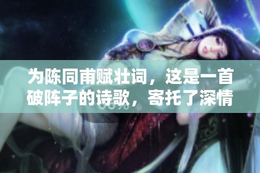 为陈同甫赋壮词，这是一首破阵子的诗歌，寄托了深情的祝愿