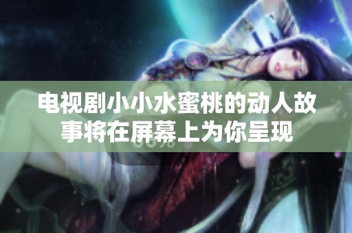 电视剧小小水蜜桃的动人故事将在屏幕上为你呈现