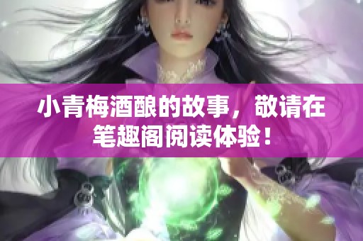 小青梅酒酿的故事，敬请在笔趣阁阅读体验！