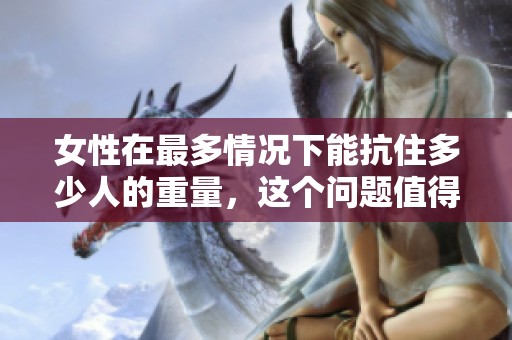 女性在最多情况下能抗住多少人的重量，这个问题值得深入探讨与研究