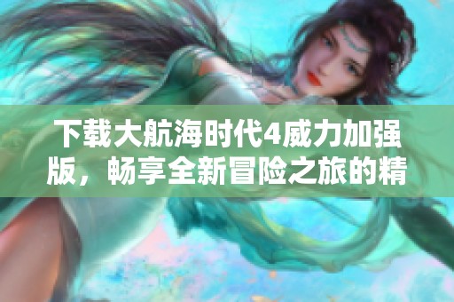 下载大航海时代4威力加强版，畅享全新冒险之旅的精彩体验