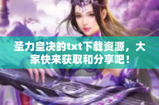 圣力皇决的txt下载资源，大家快来获取和分享吧！