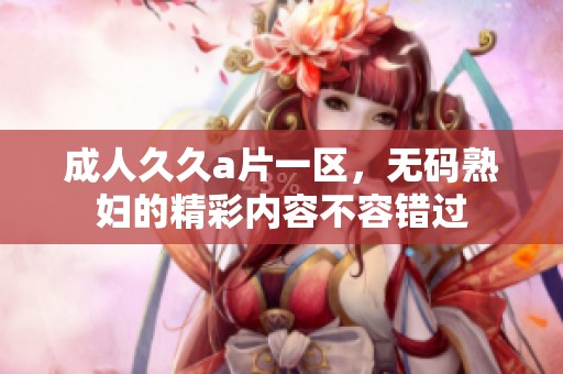 ******一区，****的精彩内容不容错过