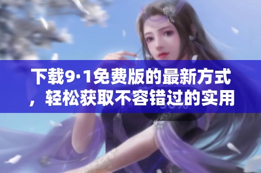 下载9·1免费版的最新方式，轻松获取不容错过的实用软件