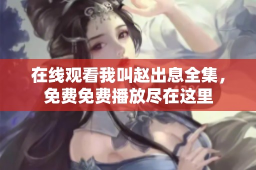 在线观看我叫赵出息全集，免费免费播放尽在这里