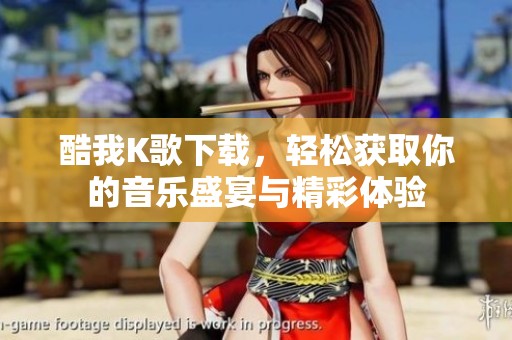 酷我K歌下载，轻松获取你的音乐盛宴与精彩体验