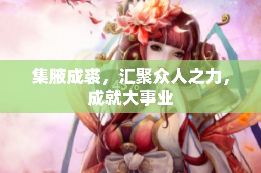 集腋成裘，汇聚众人之力，成就大事业
