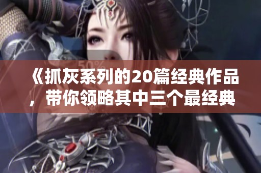 《抓灰系列的20篇经典作品，带你领略其中三个最经典的角度》