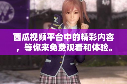 西瓜视频平台中的精彩内容，等你来免费观看和体验。