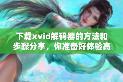 下载xvid解码器的方法和步骤分享，你准备好体验高清影音了吗
