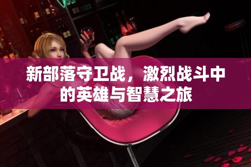 新部落守卫战，激烈战斗中的英雄与智慧之旅