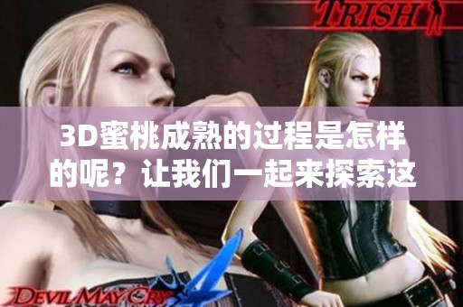 3D蜜桃成熟的过程是怎样的呢？让我们一起来探索这个主题吧！