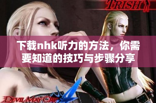 下载nhk听力的方法，你需要知道的技巧与步骤分享