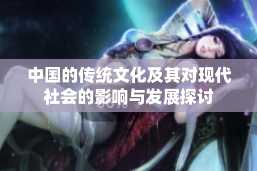 中国的传统文化及其对现代社会的影响与发展探讨