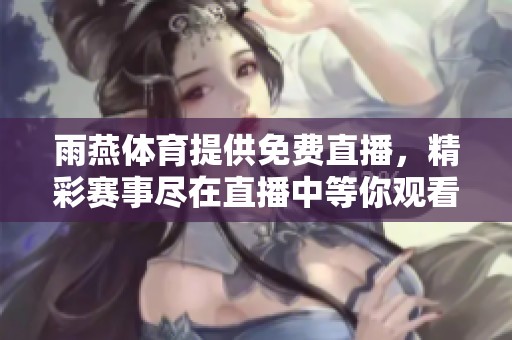 雨燕**提供免费直播，精彩赛事尽在直播中等你观看