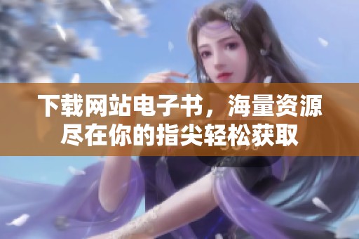 下载网站电子书，海量资源尽在你的指尖轻松获取