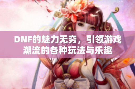 DNF的魅力无穷，引领游戏潮流的各种玩法与乐趣